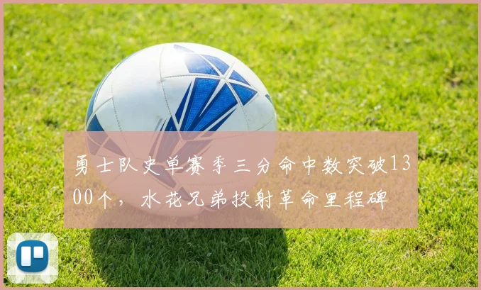 勇士队史单赛季三分命中数突破1300个，水花兄弟投射革命里程碑