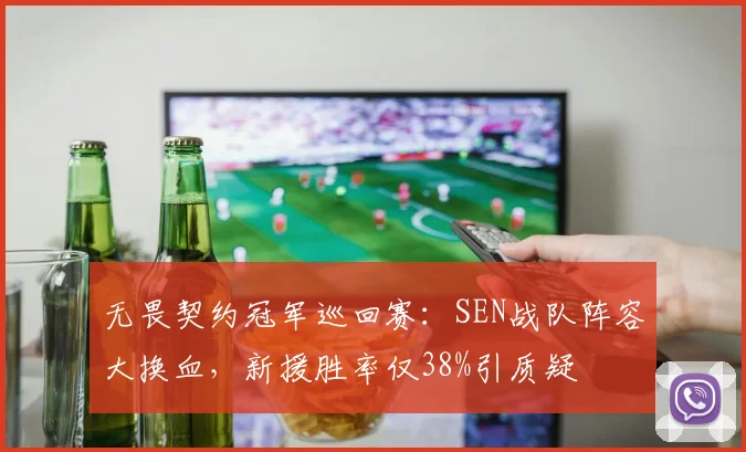 无畏契约冠军巡回赛：SEN战队阵容大换血，新援胜率仅38%引质疑